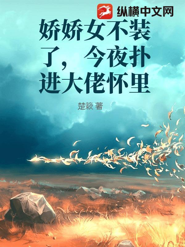 娇娇女不装了,今夜扑进大佬怀里