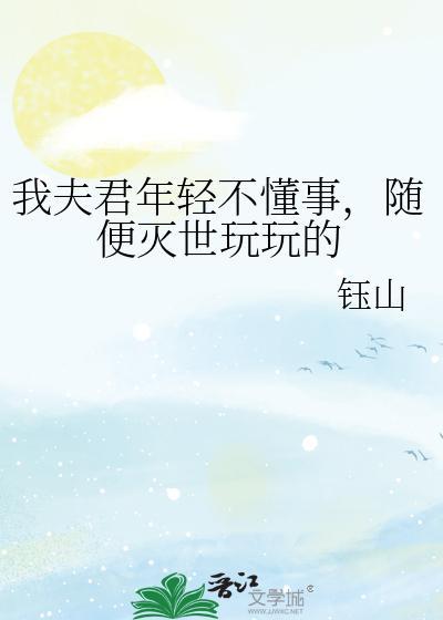 我夫君年轻不懂事，随便灭世玩玩的