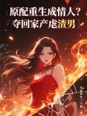 原配重生成情人?夺回家产虐渣男