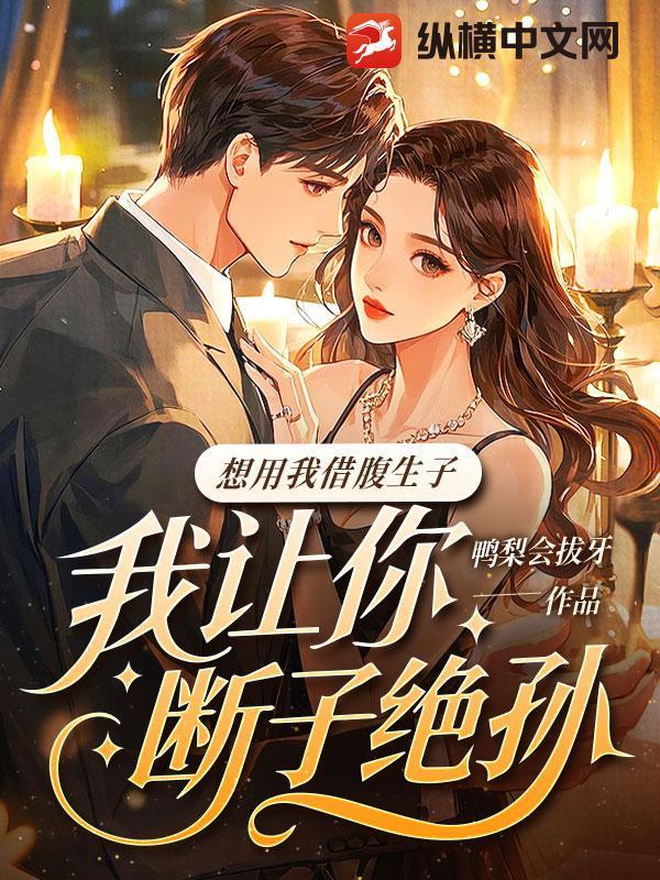 想用我借腹生子？我让你断子绝孙
