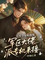 七零全家盼我死,军区大佬派专机来接