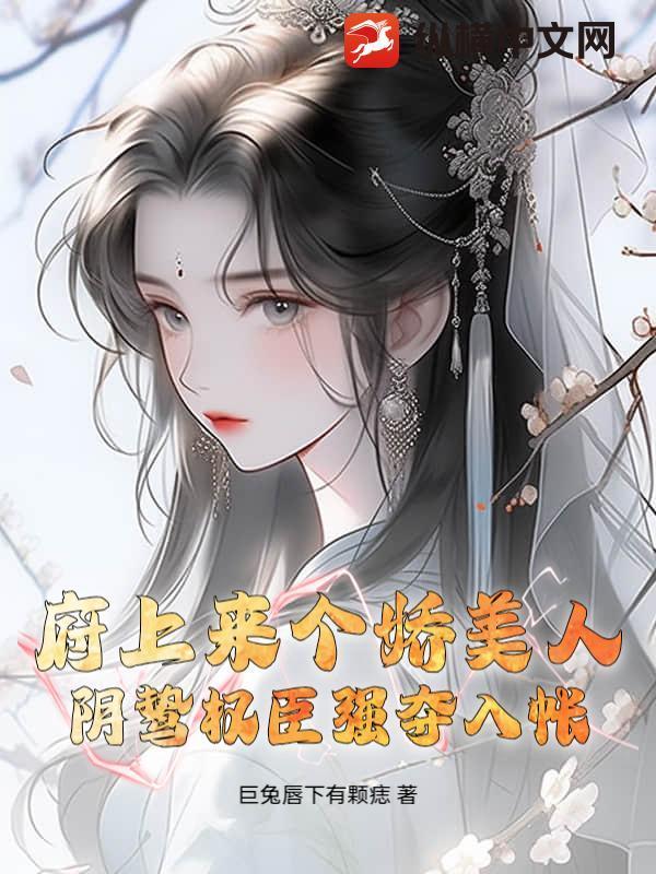 府上来个娇美人，阴鸷权臣强夺入帐