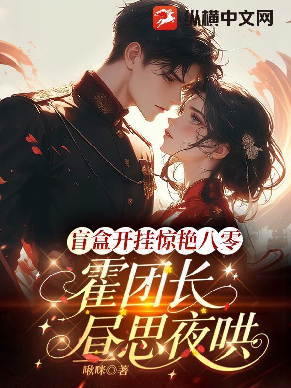 盲盒开挂惊艳八零，霍团长昼思夜哄