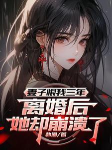 妻子恨我三年,离婚后她却崩溃了