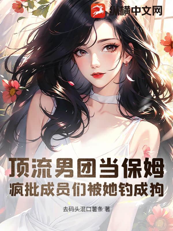 顶流男团当保姆,疯批成员们被她钓成狗