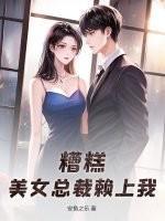 糟糕，美女总裁赖上我！