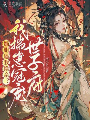 嫡姐逼我换亲?我揣崽冠宠世子府