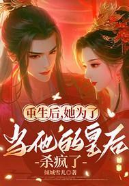 重生后为当他的皇后杀疯了