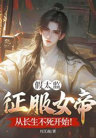 假太监征服女帝,从长生不死开始!