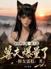 穿兽世后我一胎十崽,兽夫爆量了