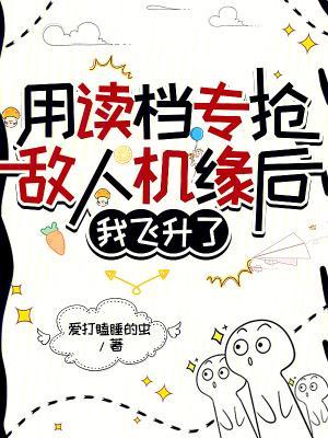 用读档专抢敌人机缘后,我飞升了