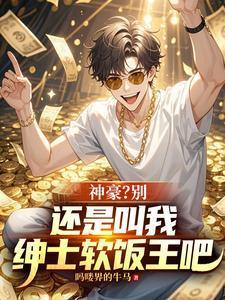 神豪？别，还是叫我绅士软饭王吧