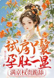 试房丫鬟孕肚一显，满京权贵跪舔